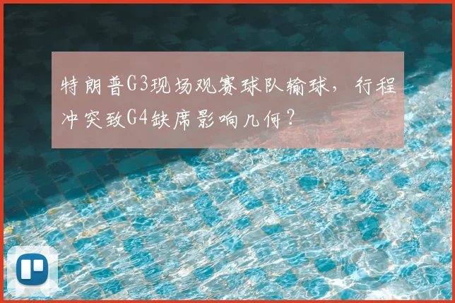 特朗普G3现场观赛球队输球，行程冲突致G4缺席影响几何？