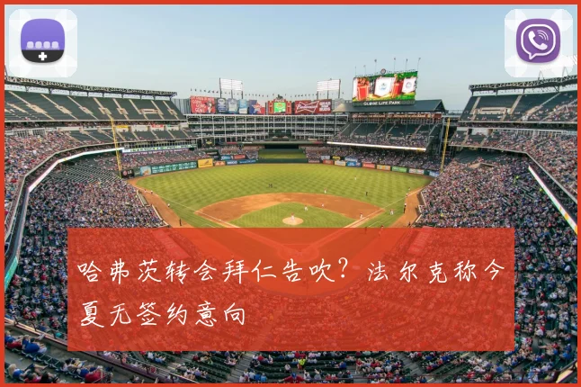 哈弗茨转会拜仁告吹？法尔克称今夏无签约意向