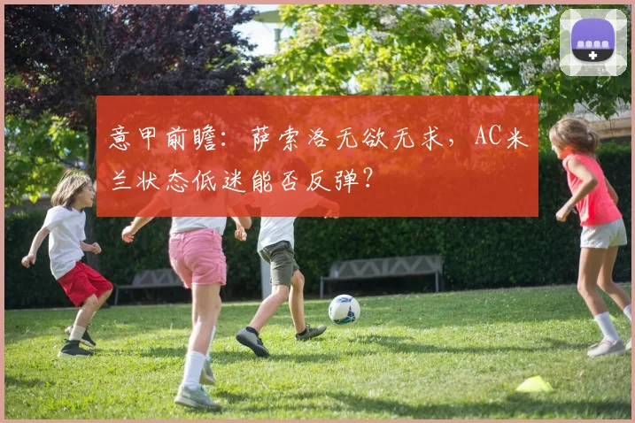 意甲前瞻：萨索洛无欲无求，AC米兰状态低迷能否反弹？
