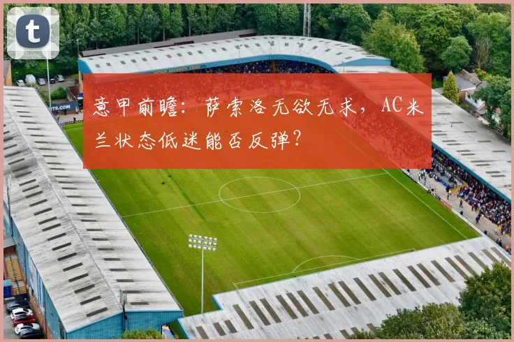 意甲前瞻：萨索洛无欲无求，AC米兰状态低迷能否反弹？