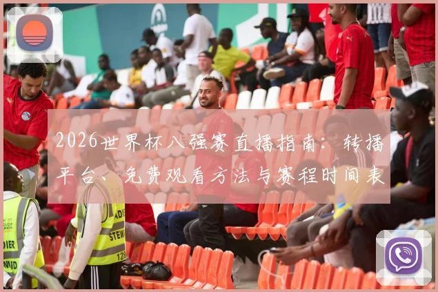 2026世界杯八强赛直播指南：转播平台、免费观看方法与赛程时间表全解析