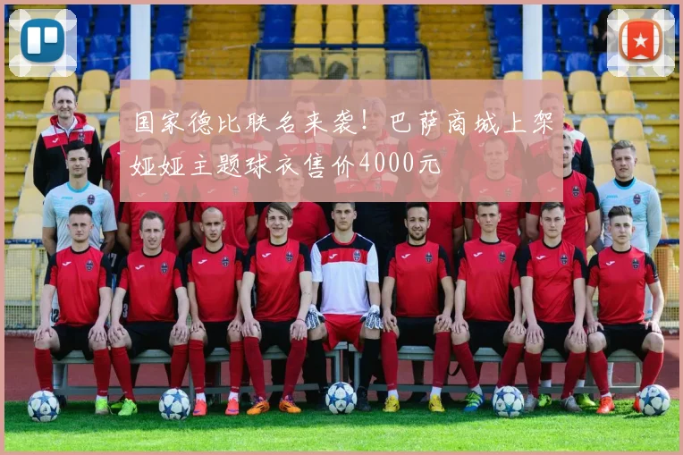 国家德比联名来袭！巴萨商城上架娅娅主题球衣售价4000元