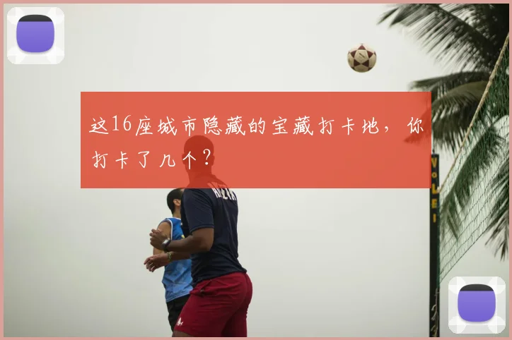 这16座城市隐藏的宝藏打卡地，你打卡了几个？