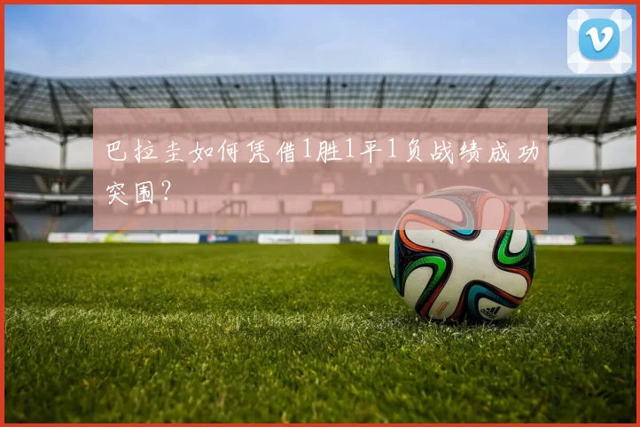 巴拉圭如何凭借1胜1平1负战绩成功突围？