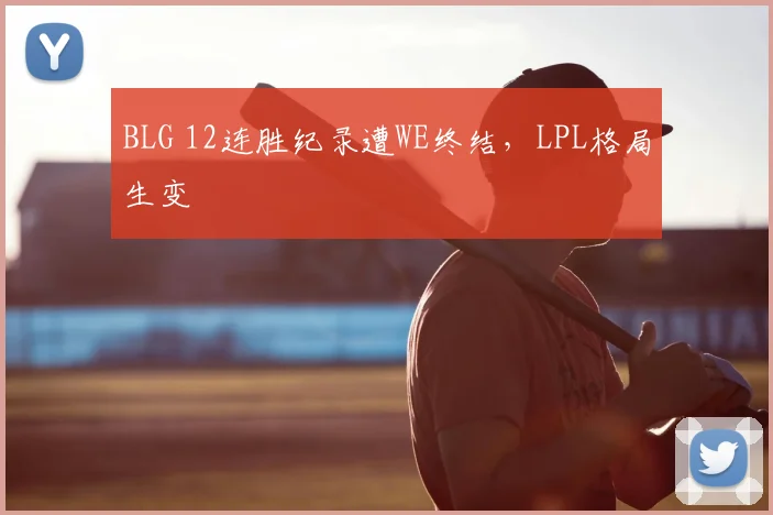 BLG 12连胜纪录遭WE终结，LPL格局生变